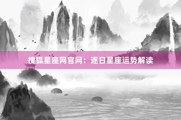 搜狐星座网官网：逐日星座运势解读
