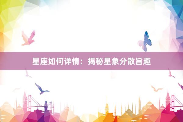 星座如何详情：揭秘星象分散旨趣